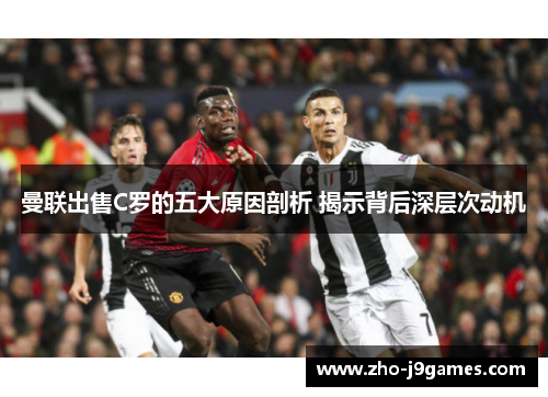 曼联出售C罗的五大原因剖析 揭示背后深层次动机