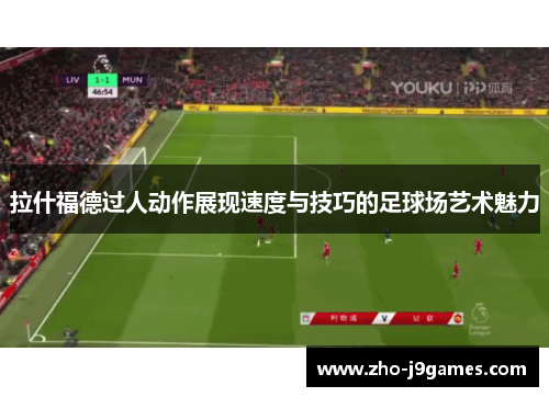 拉什福德过人动作展现速度与技巧的足球场艺术魅力