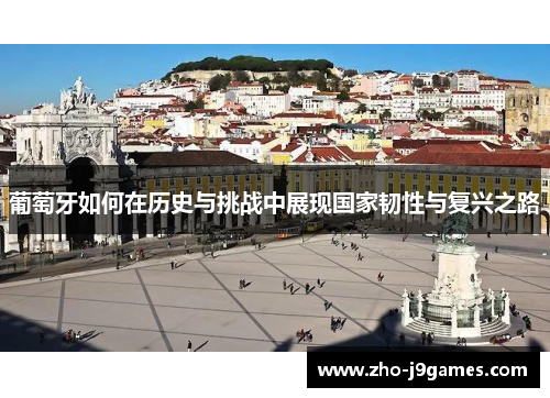 葡萄牙如何在历史与挑战中展现国家韧性与复兴之路