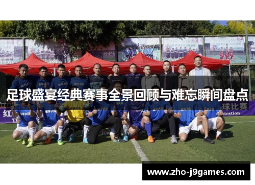 足球盛宴经典赛事全景回顾与难忘瞬间盘点