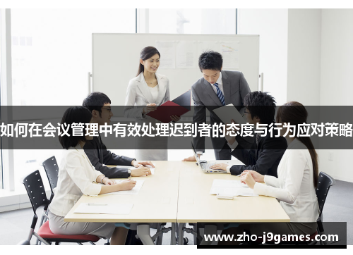 如何在会议管理中有效处理迟到者的态度与行为应对策略 如何在会议管理中有效处理迟到者的态度与行为应对策略