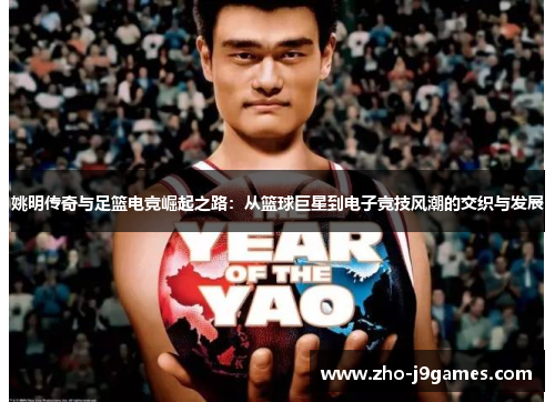 姚明传奇与足篮电竞崛起之路:从篮球巨星到电子竞技风潮的交织与发展 姚明传奇与足篮电竞崛起之路:从篮球巨星到电子竞技风潮的交织与发展