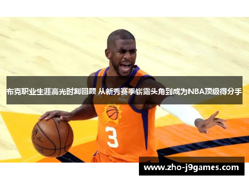 布克职业生涯高光时刻回顾 从新秀赛季崭露头角到成为NBA顶级得分手 布克职业生涯高光时刻回顾 从新秀赛季崭露头角到成为NBA顶级得分手