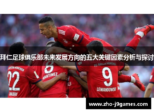 拜仁足球俱乐部未来发展方向的五大关键因素分析与探讨 拜仁足球俱乐部未来发展方向的五大关键因素分析与探讨