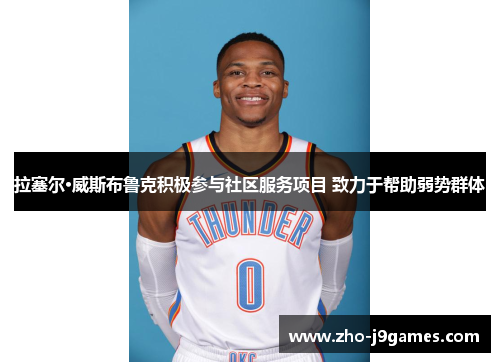 拉塞尔·威斯布鲁克积极参与社区服务项目 致力于帮助弱势群体 拉塞尔·威斯布鲁克积极参与社区服务项目 致力于帮助弱势群体