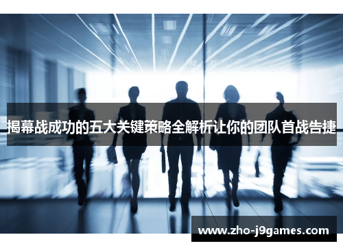揭幕战成功的五大关键策略全解析让你的团队首战告捷 揭幕战成功的五大关键策略全解析让你的团队首战告捷