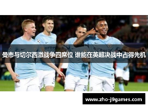 曼市与切尔西激战争四席位 谁能在英超决战中占得先机