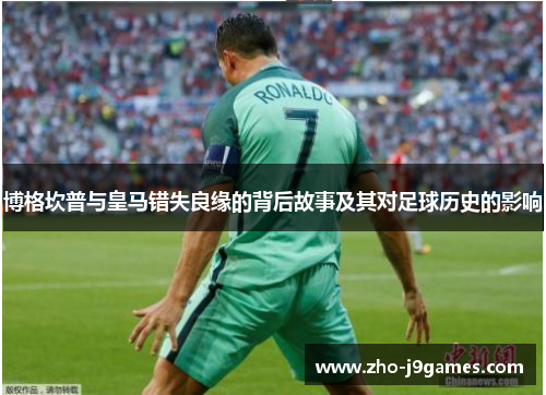 博格坎普与皇马错失良缘的背后故事及其对足球历史的影响 博格坎普与皇马错失良缘的背后故事及其对足球历史的影响