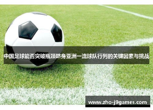 中国足球能否突破瓶颈跻身亚洲一流球队行列的关键因素与挑战