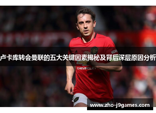 卢卡库转会曼联的五大关键因素揭秘及背后深层原因分析