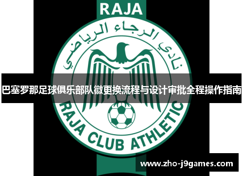 巴塞罗那足球俱乐部队徽更换流程与设计审批全程操作指南 巴塞罗那足球俱乐部队徽更换流程与设计审批全程操作指南