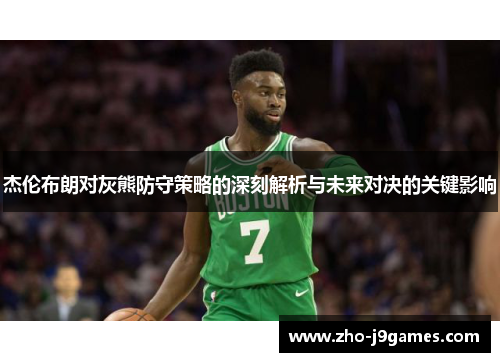 杰伦布朗对灰熊防守策略的深刻解析与未来对决的关键影响