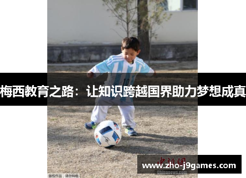 梅西教育之路:让知识跨越国界助力梦想成真 梅西教育之路:让知识跨越国界助力梦想成真