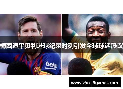 梅西追平贝利进球纪录时刻引发全球球迷热议