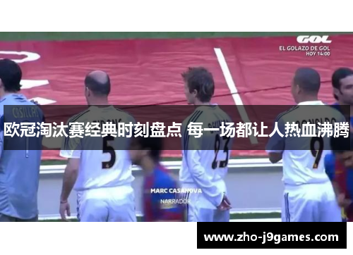 欧冠淘汰赛经典时刻盘点 每一场都让人热血沸腾