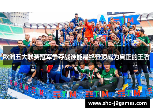 欧洲五大联赛冠军争夺战谁能最终登顶成为真正的王者