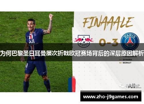 为何巴黎圣日耳曼屡次折戟欧冠赛场背后的深层原因解析