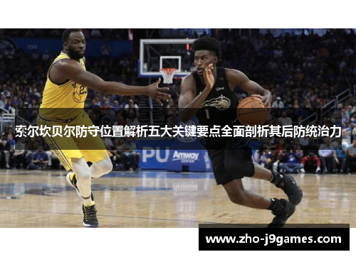 索尔坎贝尔防守位置解析五大关键要点全面剖析其后防统治力