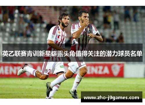英乙联赛青训新星崭露头角值得关注的潜力球员名单