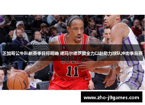 芝加哥公牛队新赛季目标明确 德玛尔德罗赞全力以赴助力球队冲击季后赛