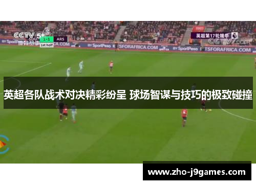 英超各队战术对决精彩纷呈 球场智谋与技巧的极致碰撞 英超各队战术对决精彩纷呈 球场智谋与技巧的极致碰撞