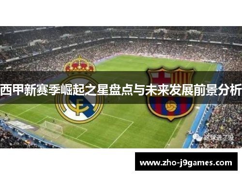 西甲新赛季崛起之星盘点与未来发展前景分析