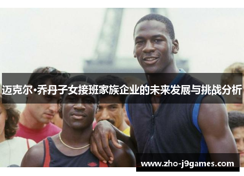 迈克尔·乔丹子女接班家族企业的未来发展与挑战分析