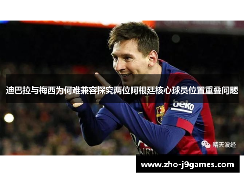 迪巴拉与梅西为何难兼容探究两位阿根廷核心球员位置重叠问题