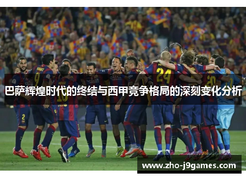 巴萨辉煌时代的终结与西甲竞争格局的深刻变化分析