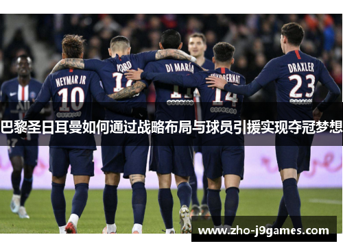 巴黎圣日耳曼如何通过战略布局与球员引援实现夺冠梦想