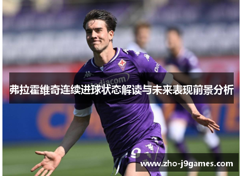 弗拉霍维奇连续进球状态解读与未来表现前景分析