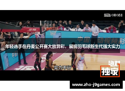 年轻选手在丹麦公开赛大放异彩,展现羽毛球新生代强大实力 年轻选手在丹麦公开赛大放异彩,展现羽毛球新生代强大实力