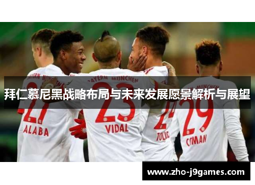 拜仁慕尼黑战略布局与未来发展愿景解析与展望 拜仁慕尼黑战略布局与未来发展愿景解析与展望