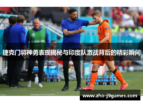 捷克门将神勇表现揭秘与印度队激战背后的精彩瞬间 捷克门将神勇表现揭秘与印度队激战背后的精彩瞬间