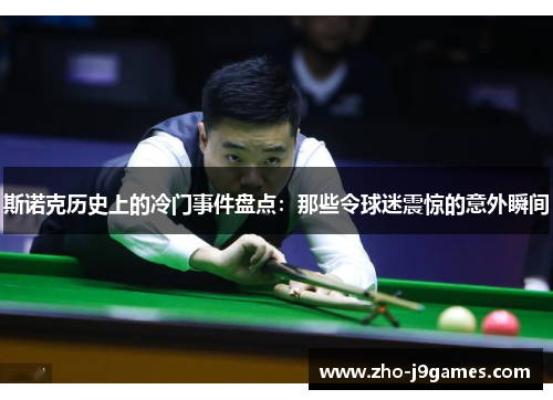斯诺克历史上的冷门事件盘点:那些令球迷震惊的意外瞬间 斯诺克历史上的冷门事件盘点:那些令球迷震惊的意外瞬间