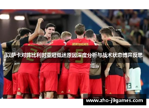 以萨卡对阵比利时亚冠低迷原因深度分析与战术状态博弈反思