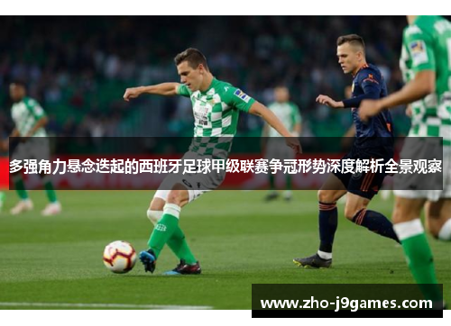 多强角力悬念迭起的西班牙足球甲级联赛争冠形势深度解析全景观察