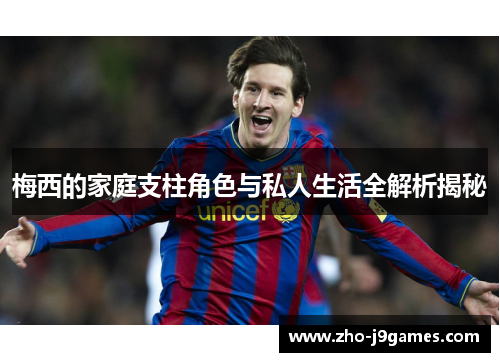 梅西的家庭支柱角色与私人生活全解析揭秘