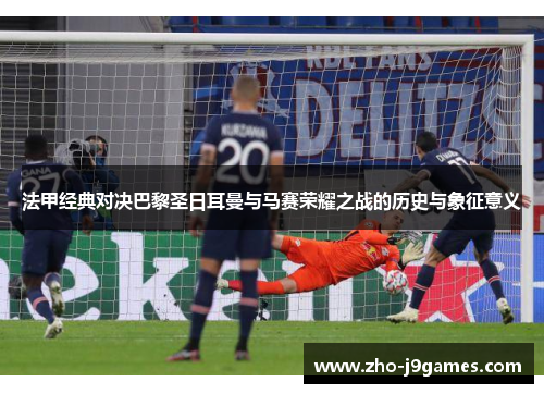 法甲经典对决巴黎圣日耳曼与马赛荣耀之战的历史与象征意义