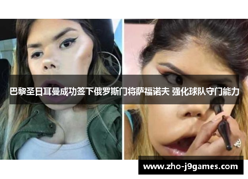 巴黎圣日耳曼成功签下俄罗斯门将萨福诺夫 强化球队守门能力 巴黎圣日耳曼成功签下俄罗斯门将萨福诺夫 强化球队守门能力