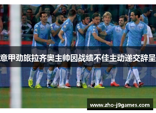 意甲劲旅拉齐奥主帅因战绩不佳主动递交辞呈