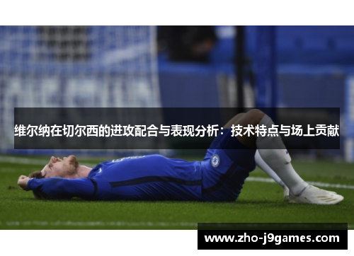 维尔纳在切尔西的进攻配合与表现分析：技术特点与场上贡献