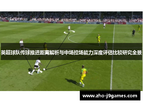 英超球队传球推进距离解析与中场控场能力深度评估比较研究全景