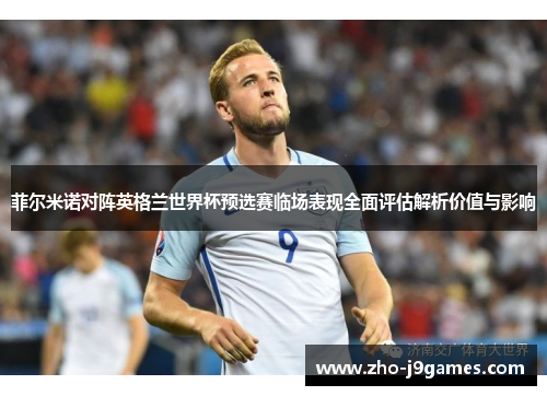 菲尔米诺对阵英格兰世界杯预选赛临场表现全面评估解析价值与影响