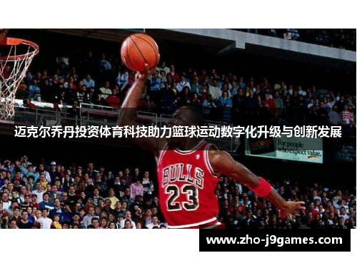 迈克尔乔丹投资体育科技助力篮球运动数字化升级与创新发展