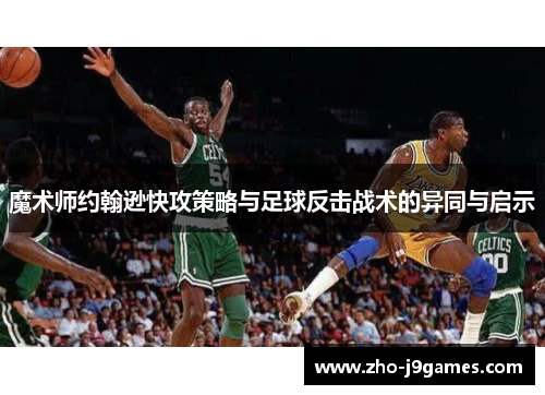 魔术师约翰逊快攻策略与足球反击战术的异同与启示