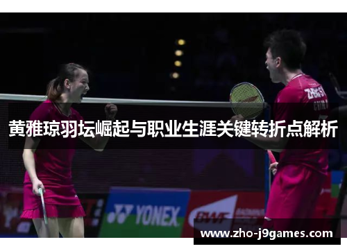 黄雅琼羽坛崛起与职业生涯关键转折点解析