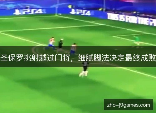 圣保罗挑射越过门将，细腻脚法决定最终成败