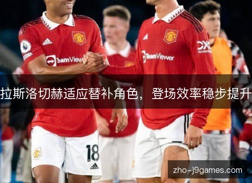 拉斯洛切赫适应替补角色,登场效率稳步提升 拉斯洛切赫适应替补角色,登场效率稳步提升