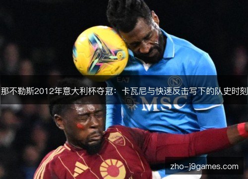 那不勒斯2012年意大利杯夺冠：卡瓦尼与快速反击写下的队史时刻